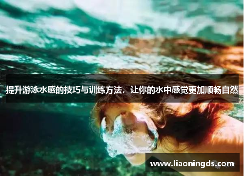提升游泳水感的技巧与训练方法，让你的水中感觉更加顺畅自然